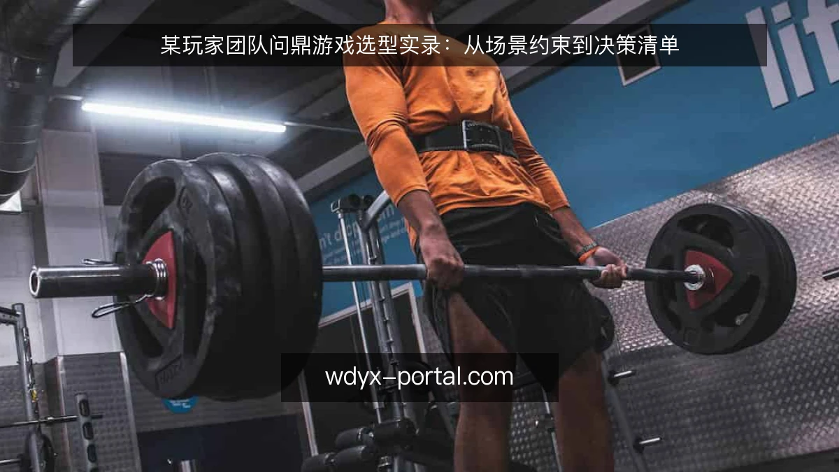 某玩家团队问鼎游戏选型实录:从场景约束到决策清单