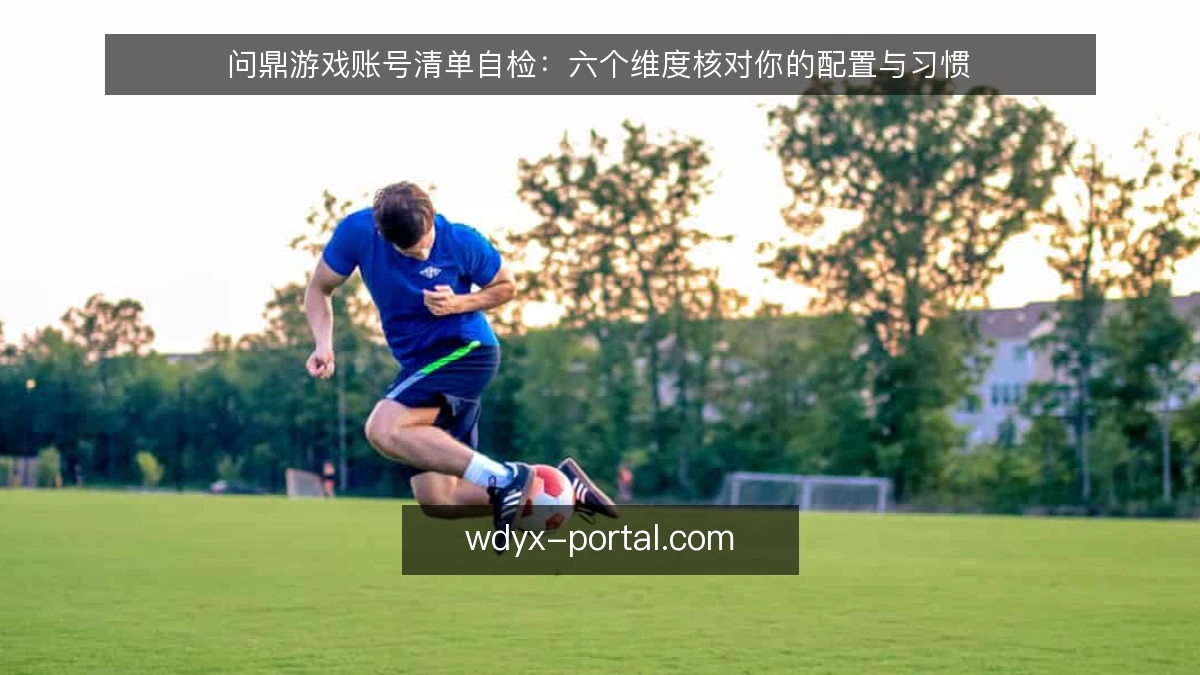 问鼎游戏账号清单自检：六个维度核对你的配置与习惯