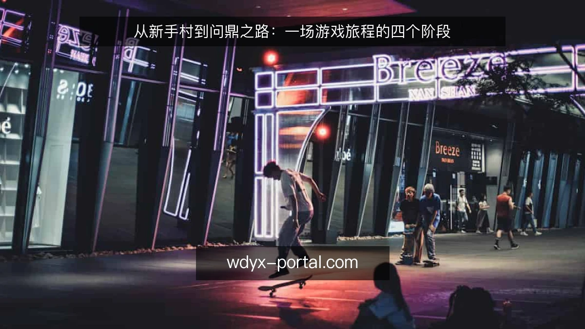 从新手村到问鼎之路:一场游戏旅程的四个阶段