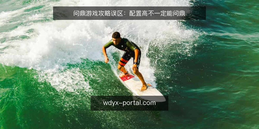 问鼎游戏攻略误区：配置高不一定能问鼎 — 信号观察：配置之外的关键指标 配图