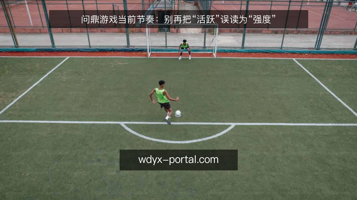 问鼎游戏当前节奏：别再把“活跃”误读为“强度”