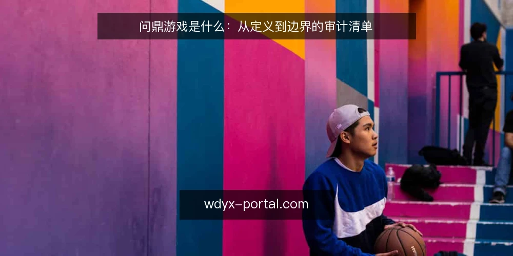 问鼎游戏是什么:从定义到边界的审计清单 — 为什么要做这次概念审计 配图
