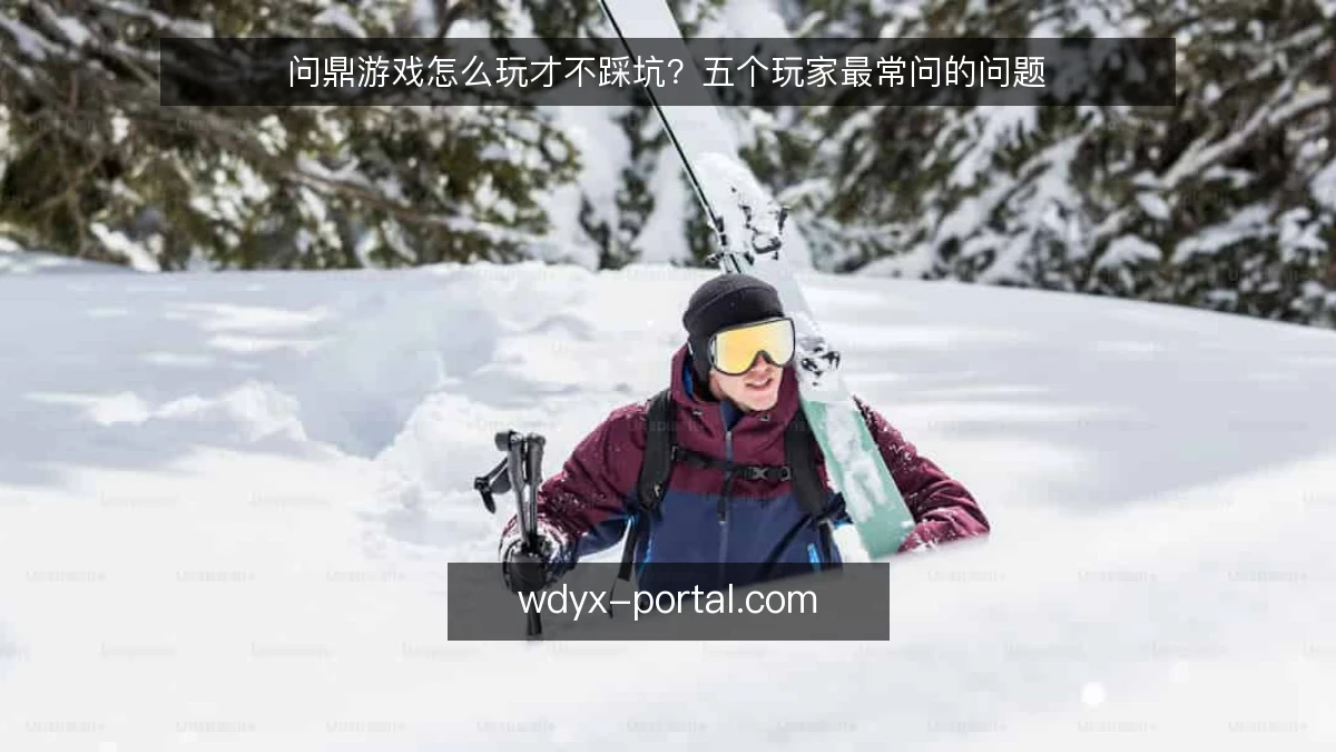 问鼎游戏怎么玩才不踩坑？五个玩家最常问的问题