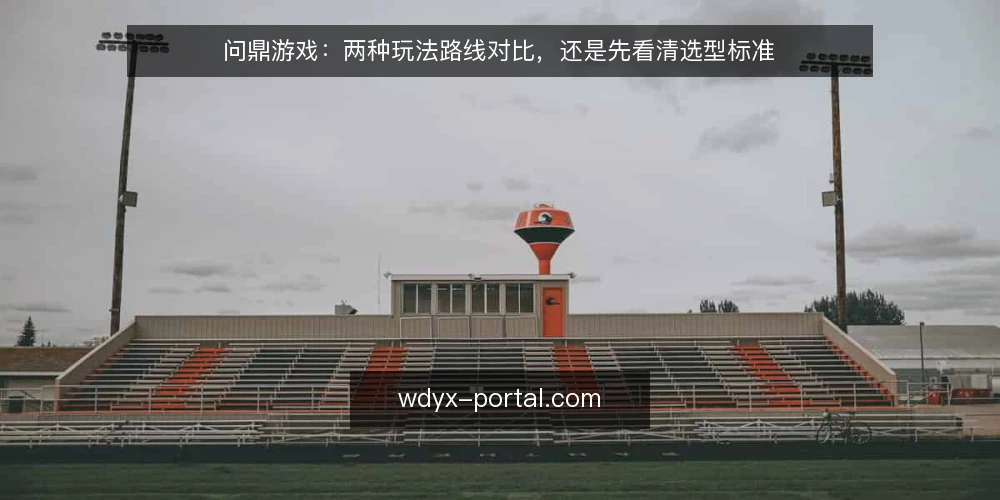问鼎游戏：两种玩法路线对比，还是先看清选型标准 — 先定义需求：你到底要什么样的问鼎游戏体验 配图