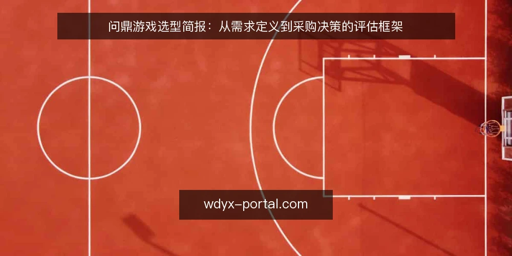 问鼎游戏选型简报：从需求定义到采购决策的评估框架 — 需求定义：明确你的评估范围 配图