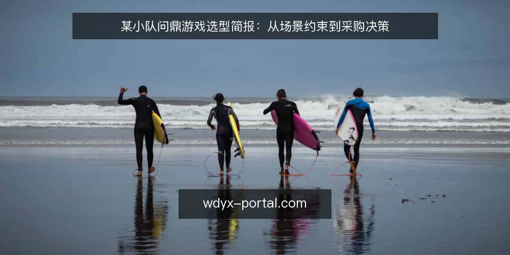 某小队问鼎游戏选型简报:从场景约束到采购决策 — 需求定义:先写清场景与约束 配图