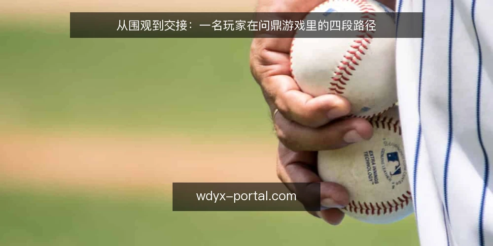 从围观到交接:一名玩家在问鼎游戏里的四段路径 — 围观阶段:先看清场景再动手 配图