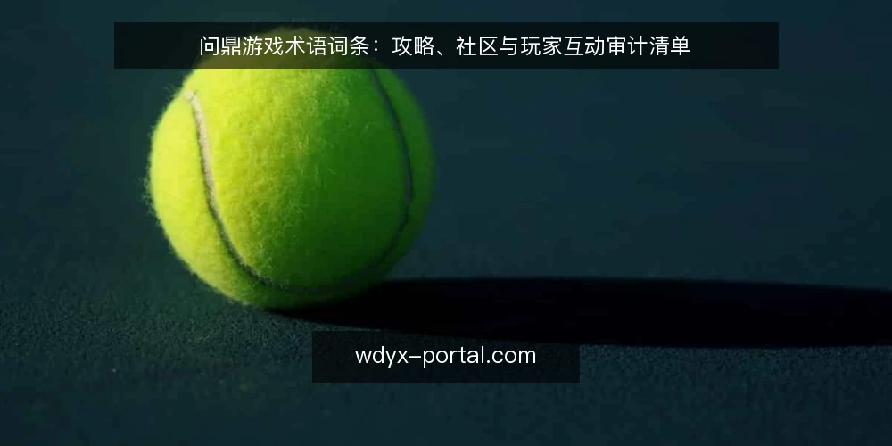 问鼎游戏术语词条：攻略、社区与玩家互动审计清单 — 为什么现在做术语审计 配图