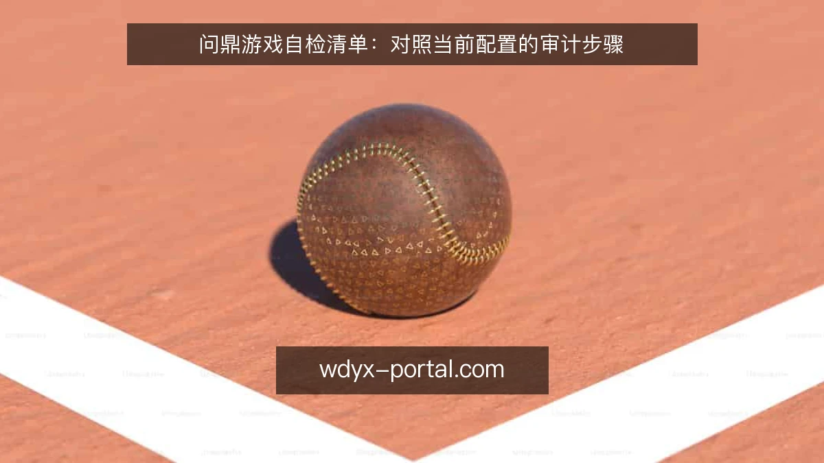 问鼎游戏自检清单:对照当前配置的审计步骤